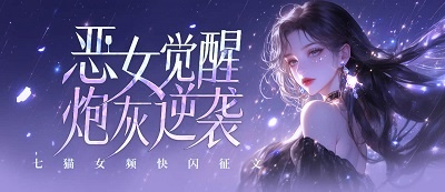 七猫女频快闪征文2025第7期“恶女觉醒，炮灰逆袭”
